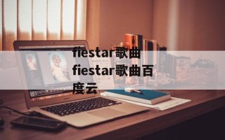 fiestar歌曲 fiestar歌曲百度云