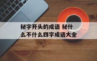 秘字开头的成语 秘什么不什么四字成语大全