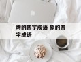 烤的四字成语 象的四字成语