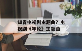 知青电视剧主题曲？电视剧《年轮》主题曲