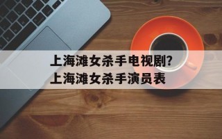 上海滩女杀手电视剧？上海滩女杀手演员表