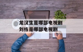 龙汉生是哪部电视剧 刘栋是哪部电视剧