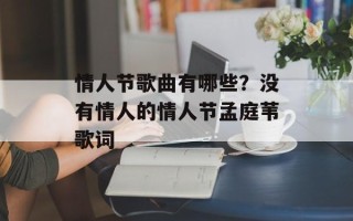 情人节歌曲有哪些？没有情人的情人节孟庭苇歌词