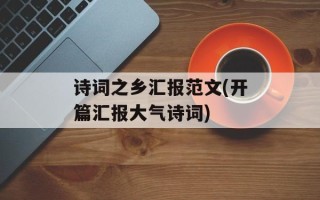 诗词之乡汇报范文(开篇汇报大气诗词)