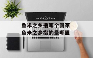 鱼米之乡指哪个国家 鱼米之乡指的是哪里