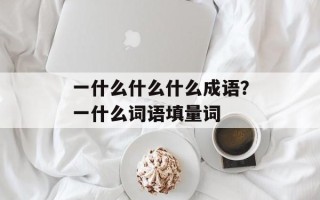 一什么什么什么成语？一什么词语填量词