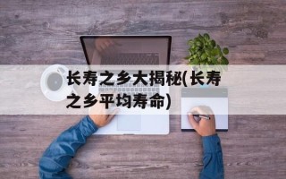 长寿之乡大揭秘(长寿之乡平均寿命)