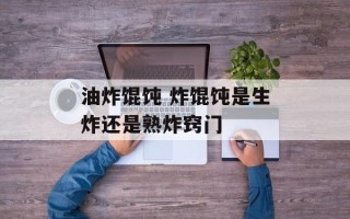 油炸馄饨 炸馄饨是生炸还是熟炸窍门