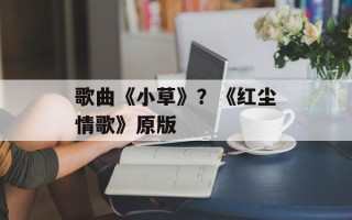 歌曲《小草》？《红尘情歌》原版