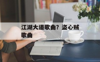 江湖大道歌曲？盗心贼歌曲