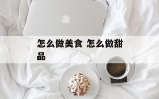 怎么做美食 怎么做甜品