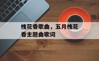 槐花香歌曲，五月槐花香主题曲歌词