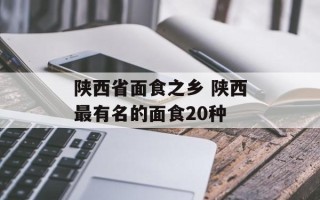 陕西省面食之乡 陕西最有名的面食20种