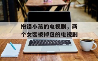 抱错小孩的电视剧，两个女婴被掉包的电视剧