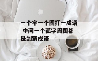 一个牢一个圈打一成语 中间一个孤字周围都是剑猜成语