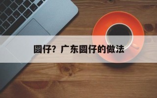 圆仔？广东圆仔的做法