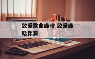 致爱歌曲鹿晗 致爱鹿晗伴奏