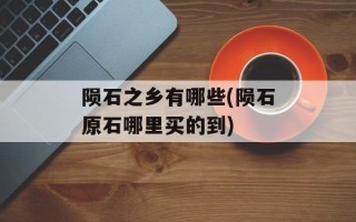 陨石之乡有哪些(陨石原石哪里买的到)