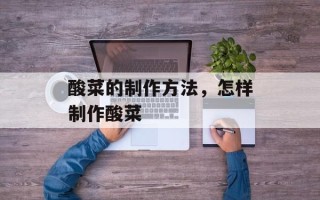 酸菜的制作方法，怎样制作酸菜