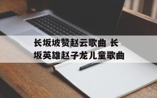 长坂坡赞赵云歌曲 长坂英雄赵子龙儿童歌曲