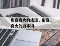 形容高大的成语，形容高大的四字词