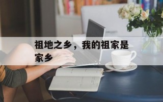 祖地之乡，我的祖家是家乡