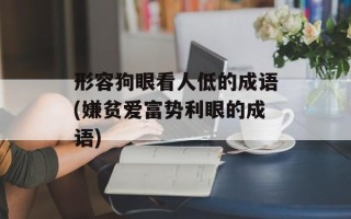 形容狗眼看人低的成语(嫌贫爱富势利眼的成语)