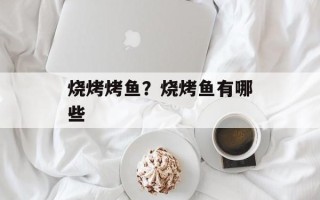 烧烤烤鱼？烧烤鱼有哪些
