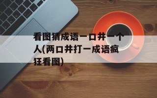 看图猜成语一口井一个人(两口井打一成语疯狂看图)