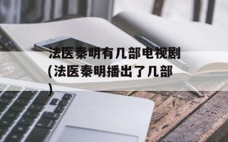 法医秦明有几部电视剧(法医秦明播出了几部)