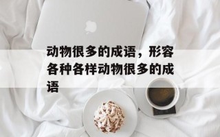 动物很多的成语，形容各种各样动物很多的成语