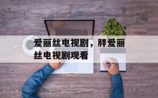 爱丽丝电视剧，胖爱丽丝电视剧观看