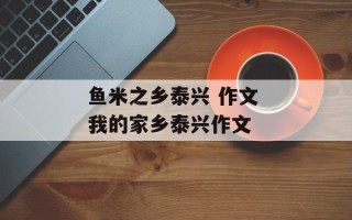 鱼米之乡泰兴 作文 我的家乡泰兴作文