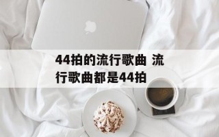 44拍的流行歌曲 流行歌曲都是44拍