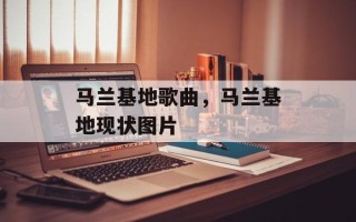 马兰基地歌曲，马兰基地现状图片