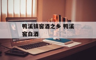 鸭溪镇窖酒之乡 鸭溪窖白酒
