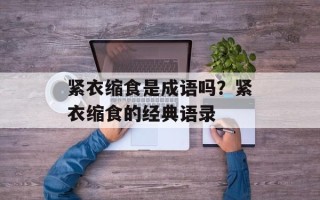 紧衣缩食是成语吗？紧衣缩食的经典语录