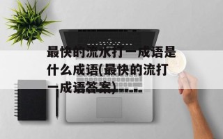 最快的流水打一成语是什么成语(最快的流打一成语答案)