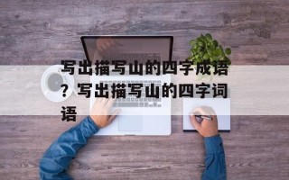 写出描写山的四字成语？写出描写山的四字词语