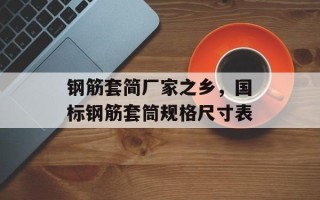 钢筋套简厂家之乡，国标钢筋套筒规格尺寸表