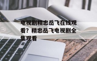 电视剧精忠岳飞在线观看？精忠岳飞电视剧全集观看