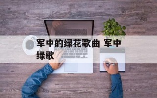 军中的绿花歌曲 军中绿歌