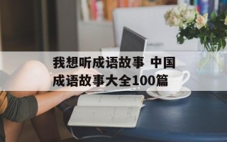 我想听成语故事 中国成语故事大全100篇