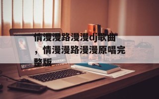 情漫漫路漫漫dj歌曲，情漫漫路漫漫原唱完整版