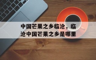 中国芒果之乡临沧，临沧中国芒果之乡是哪里