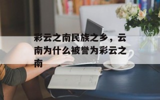 彩云之南民族之乡，云南为什么被誉为彩云之南