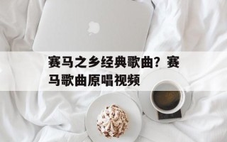 赛马之乡经典歌曲？赛马歌曲原唱视频
