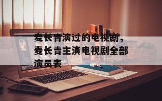 麦长青演过的电视剧，麦长青主演电视剧全部演员表