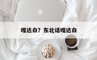 嘎达白？东北话嘎达白