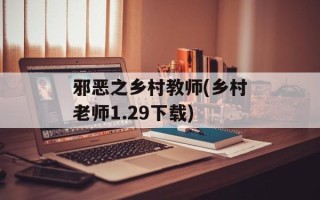 邪恶之乡村教师(乡村老师1.29下载)